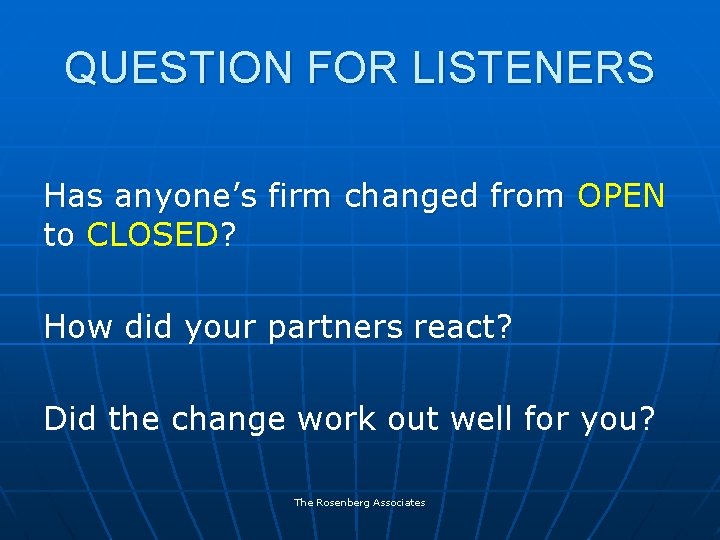 QUESTION FOR LISTENERS Has anyone’s firm changed from OPEN to CLOSED? How did your