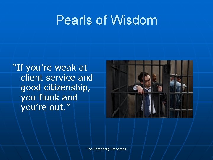 Pearls of Wisdom “If you’re weak at client service and good citizenship, you flunk