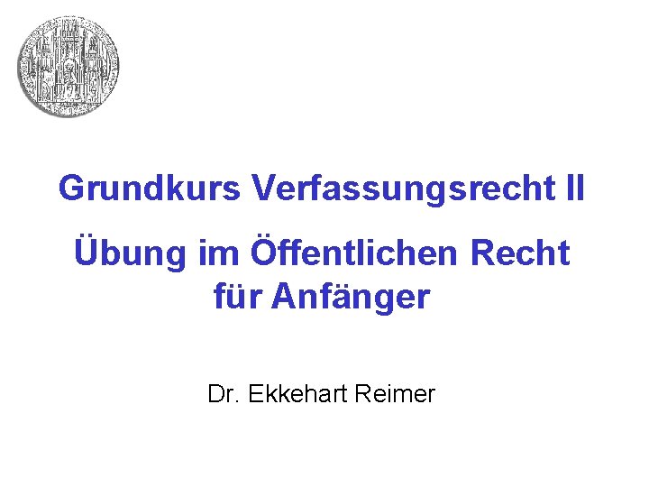 Grundkurs Verfassungsrecht II Übung im Öffentlichen Recht für Anfänger Dr. Ekkehart Reimer 