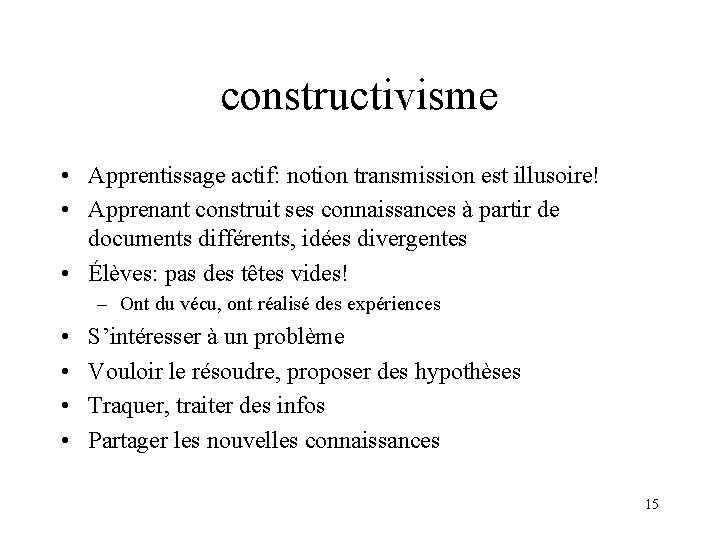 constructivisme • Apprentissage actif: notion transmission est illusoire! • Apprenant construit ses connaissances à