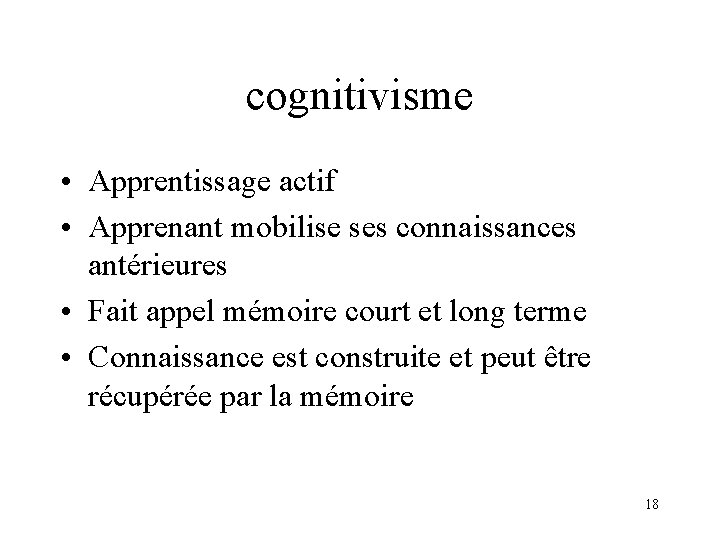 cognitivisme • Apprentissage actif • Apprenant mobilise ses connaissances antérieures • Fait appel mémoire