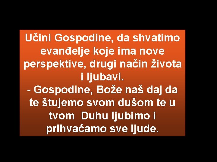 Učini Gospodine, da shvatimo evanđelje koje ima nove perspektive, drugi način života i ljubavi.