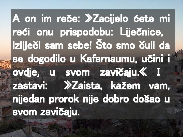 A on im reče: » Zacijelo ćete mi reći onu prispodobu: Liječnice, izliječi sam