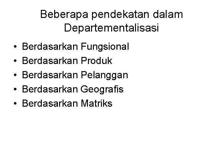 Beberapa pendekatan dalam Departementalisasi • • • Berdasarkan Fungsional Berdasarkan Produk Berdasarkan Pelanggan Berdasarkan