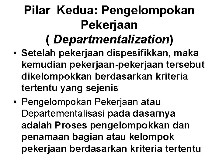 Pilar Kedua: Pengelompokan Pekerjaan ( Departmentalization) • Setelah pekerjaan dispesifikkan, maka kemudian pekerjaan-pekerjaan tersebut
