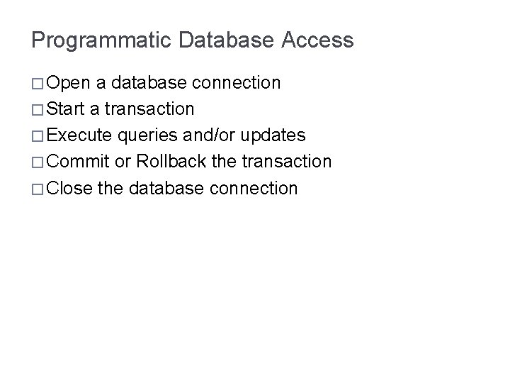 Programmatic Database Access � Open a database connection � Start a transaction � Execute