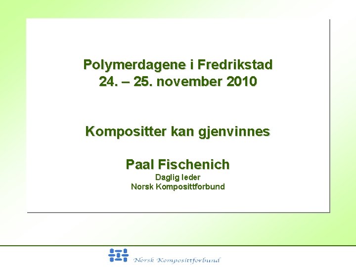 Polymerdagene i Fredrikstad 24. – 25. november 2010 Kompositter kan gjenvinnes Paal Fischenich Daglig