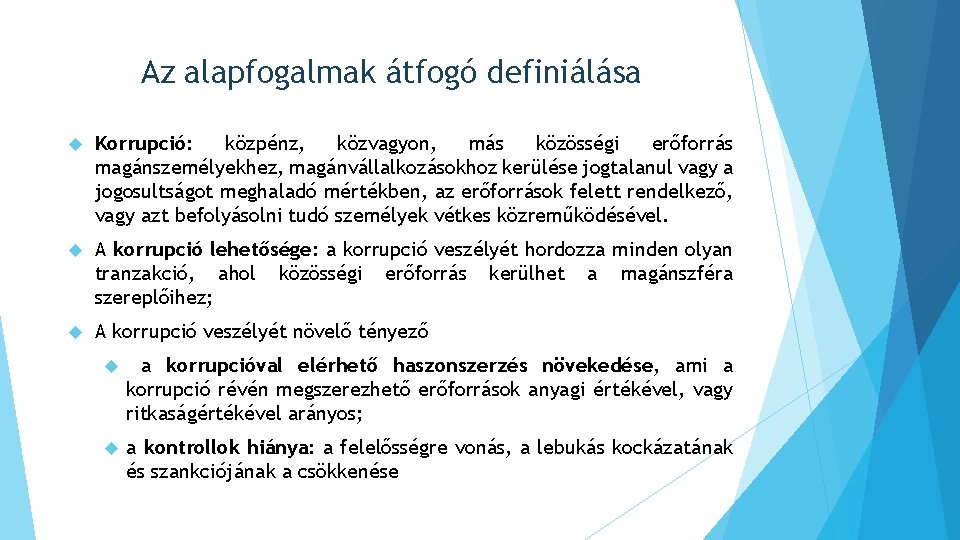 Az alapfogalmak átfogó definiálása Korrupció: közpénz, közvagyon, más közösségi erőforrás magánszemélyekhez, magánvállalkozásokhoz kerülése jogtalanul Az alapfogalmak átfogó definiálása Korrupció: közpénz, közvagyon, más közösségi erőforrás magánszemélyekhez, magánvállalkozásokhoz kerülése jogtalanul