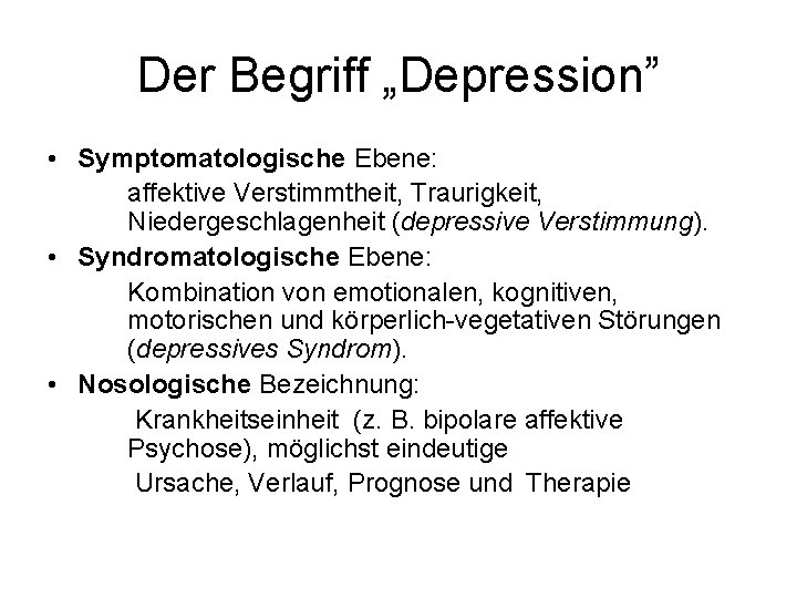 Der Begriff „Depression” • Symptomatologische Ebene: affektive Verstimmtheit, Traurigkeit, Niedergeschlagenheit (depressive Verstimmung). • Syndromatologische