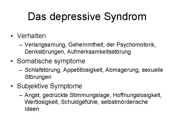 Das depressive Syndrom • Verhalten – Verlangsamung, Gehemmtheit, der Psychomotorik, Denkstörungen, Aufmerksamkeitsstörung • Somatische