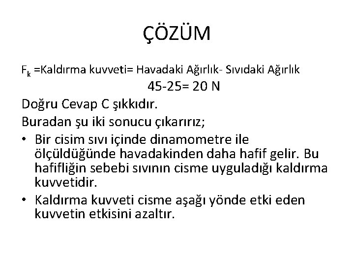 ÇÖZÜM Fk =Kaldırma kuvveti= Havadaki Ağırlık- Sıvıdaki Ağırlık 45 -25= 20 N Doğru Cevap