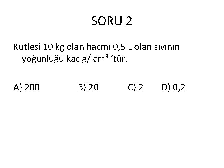 SORU 2 Kütlesi 10 kg olan hacmi 0, 5 L olan sıvının yoğunluğu kaç