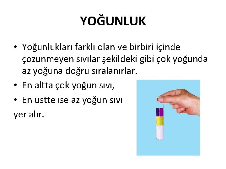 YOĞUNLUK • Yoğunlukları farklı olan ve birbiri içinde çözünmeyen sıvılar şekildeki gibi çok yoğunda YOĞUNLUK • Yoğunlukları farklı olan ve birbiri içinde çözünmeyen sıvılar şekildeki gibi çok yoğunda