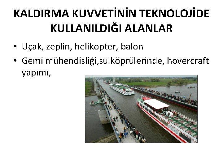 KALDIRMA KUVVETİNİN TEKNOLOJİDE KULLANILDIĞI ALANLAR • Uçak, zeplin, helikopter, balon • Gemi mühendisliği, su KALDIRMA KUVVETİNİN TEKNOLOJİDE KULLANILDIĞI ALANLAR • Uçak, zeplin, helikopter, balon • Gemi mühendisliği, su