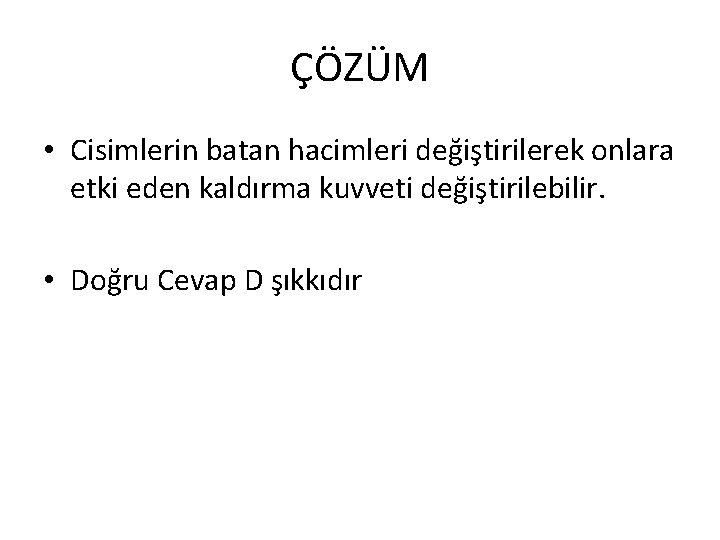 ÇÖZÜM • Cisimlerin batan hacimleri değiştirilerek onlara etki eden kaldırma kuvveti değiştirilebilir. • Doğru ÇÖZÜM • Cisimlerin batan hacimleri değiştirilerek onlara etki eden kaldırma kuvveti değiştirilebilir. • Doğru