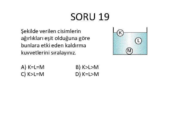 SORU 19 Şekilde verilen cisimlerin ağırlıkları eşit olduğuna göre bunlara etki eden kaldırma kuvvetlerini