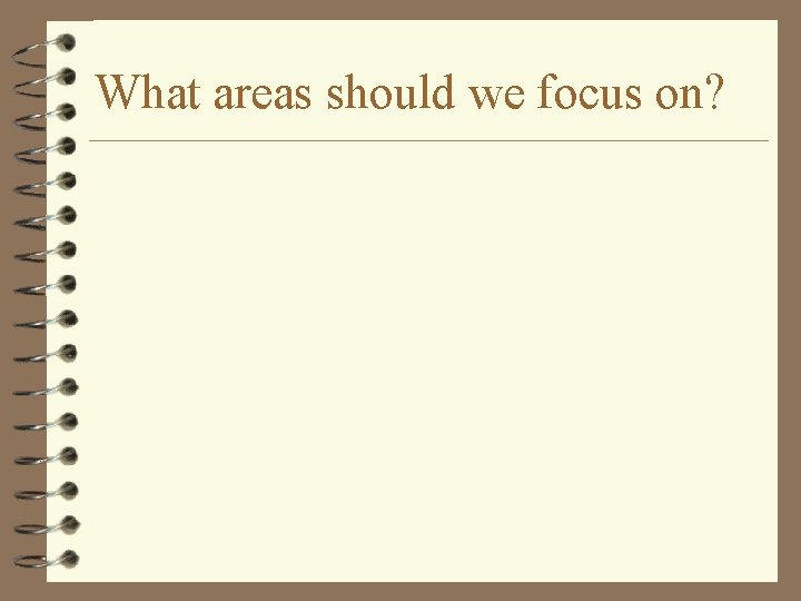 What areas should we focus on? 