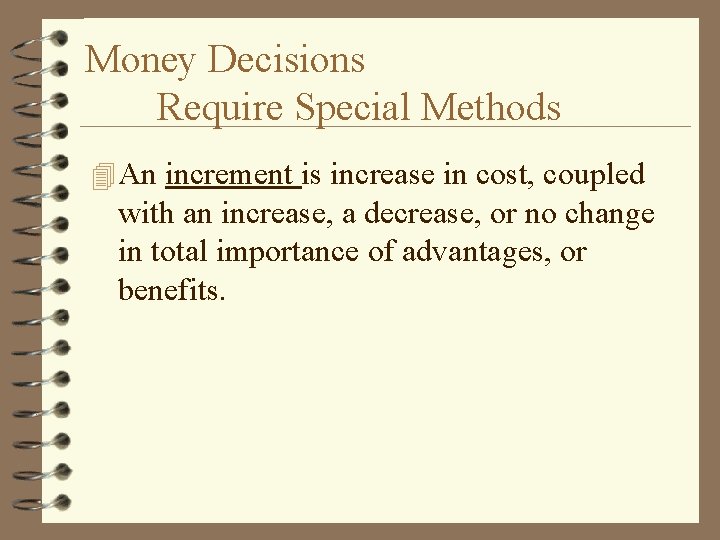 Money Decisions Require Special Methods 4 An increment is increase in cost, coupled with