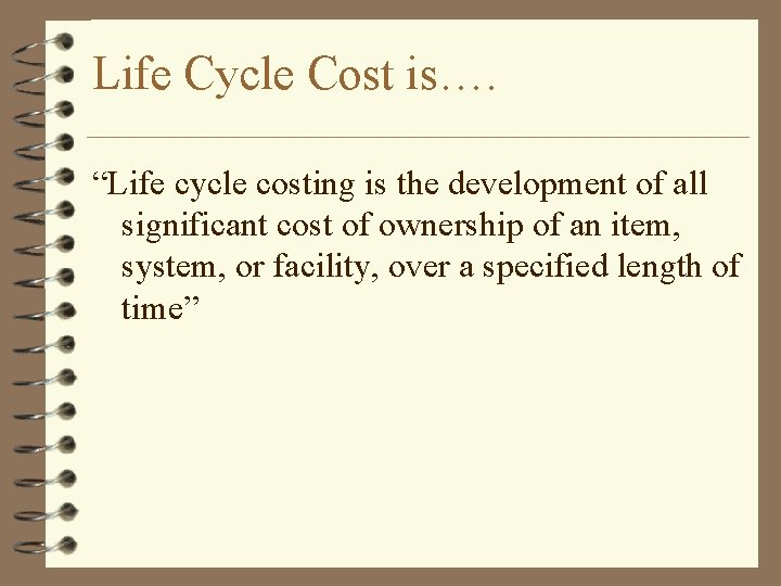 Life Cycle Cost is…. “Life cycle costing is the development of all significant cost