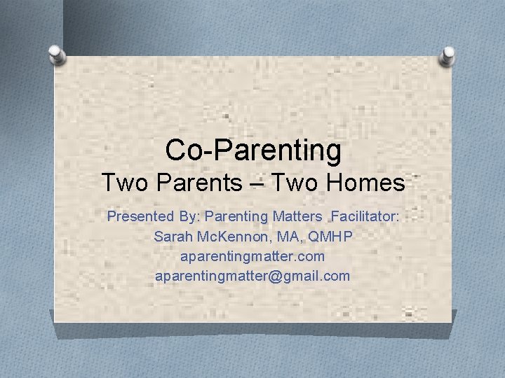 Co-Parenting Two Parents – Two Homes Presented By: Parenting Matters Facilitator: Sarah Mc. Kennon,