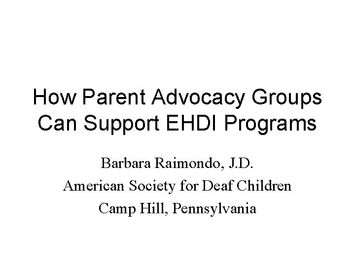 How Parent Advocacy Groups Can Support EHDI Programs Barbara Raimondo, J. D. American Society