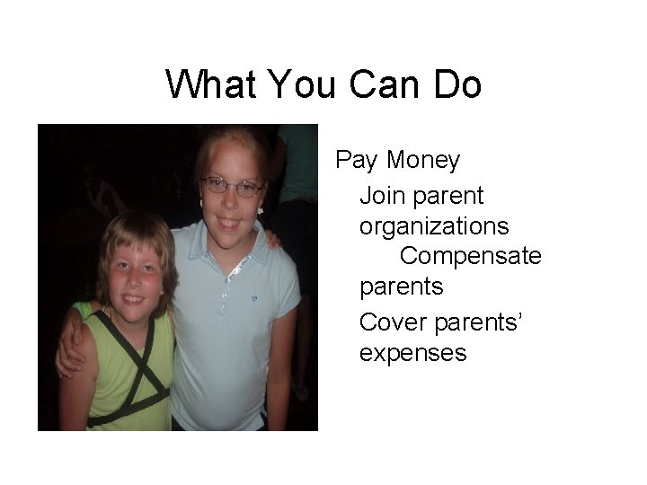 What You Can Do Pay Money Join parent organizations Compensate parents Cover parents’ expenses