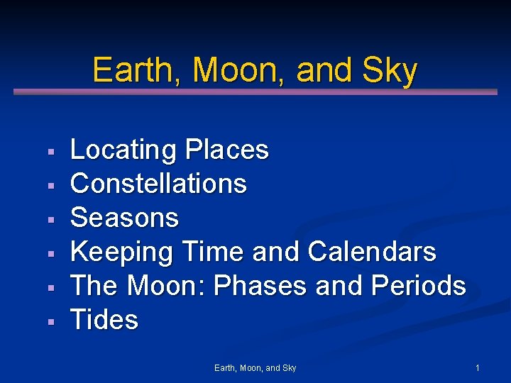 Earth, Moon, and Sky § § § Locating Places Constellations Seasons Keeping Time and