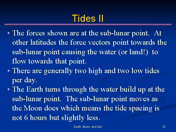 Tides II • The forces shown are at the sub-lunar point. At other latitudes