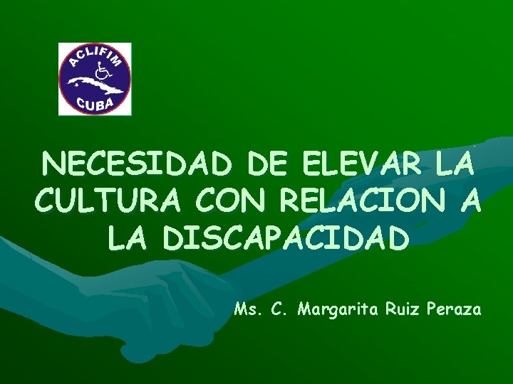 NECESIDAD DE ELEVAR LA CULTURA CON RELACION A LA DISCAPACIDAD Ms. C. Margarita Ruiz