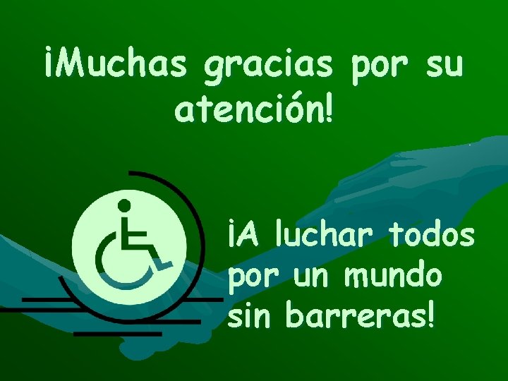 ¡Muchas gracias por su atención! ¡A luchar todos por un mundo sin barreras! 