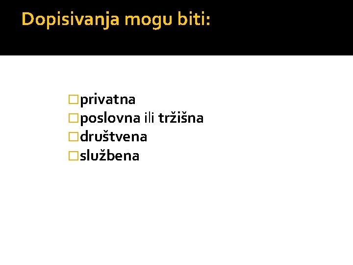 Dopisivanja mogu biti: �privatna �poslovna ili tržišna �društvena �službena 