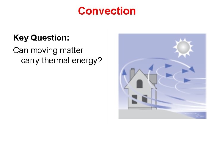 Convection Key Question: Can moving matter carry thermal energy? 