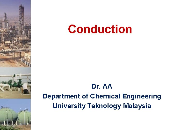 Conduction Dr. AA Department of Chemical Engineering University Teknology Malaysia 