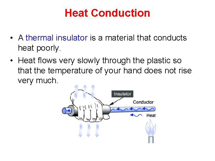 Heat Conduction • A thermal insulator is a material that conducts heat poorly. •