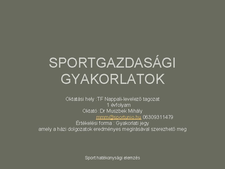 SPORTGAZDASÁGI GYAKORLATOK Oktatási hely : TF Nappali-levelező tagozat 1 évfolyam Oktató : Dr Muszbek