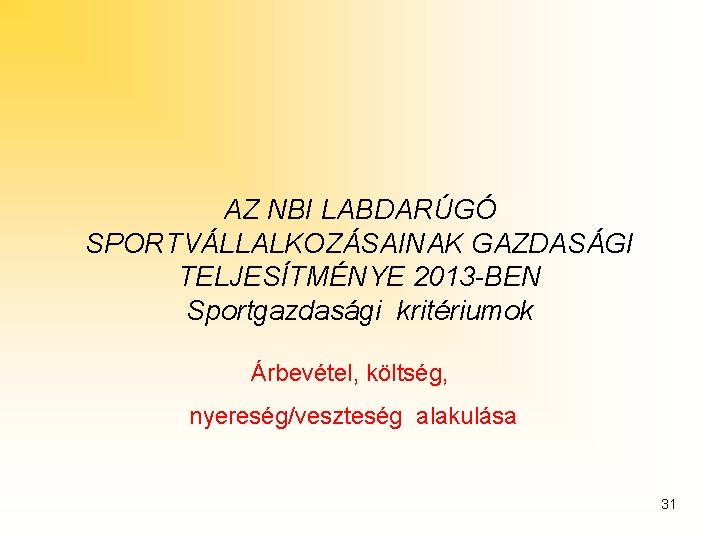 AZ NBI LABDARÚGÓ SPORTVÁLLALKOZÁSAINAK GAZDASÁGI TELJESÍTMÉNYE 2013 -BEN Sportgazdasági kritériumok Árbevétel, költség, nyereség/veszteség alakulása