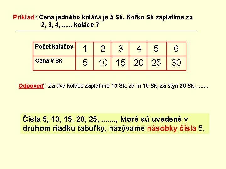 Príklad : Cena jedného koláča je 5 Sk. Koľko Sk zaplatíme za 2, 3,