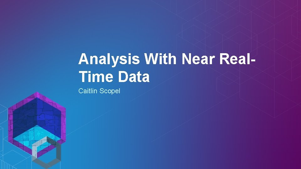 Analysis With Near Real. Time Data Caitlin Scopel 