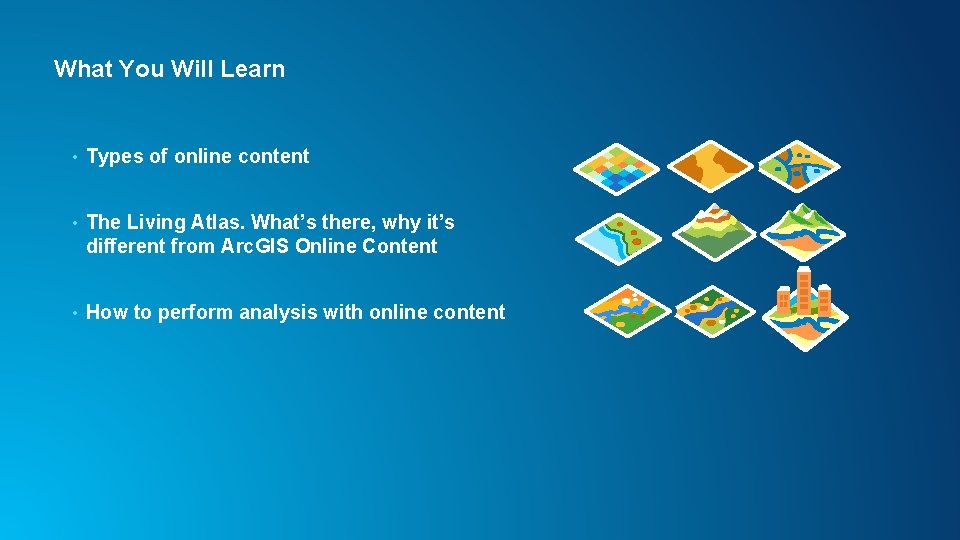 What You Will Learn • Types of online content • The Living Atlas. What’s