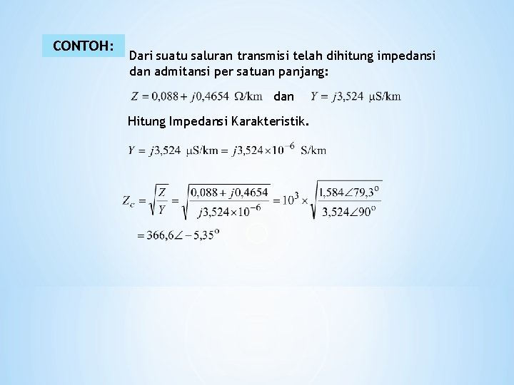 CONTOH: Dari suatu saluran transmisi telah dihitung impedansi dan admitansi per satuan panjang: dan