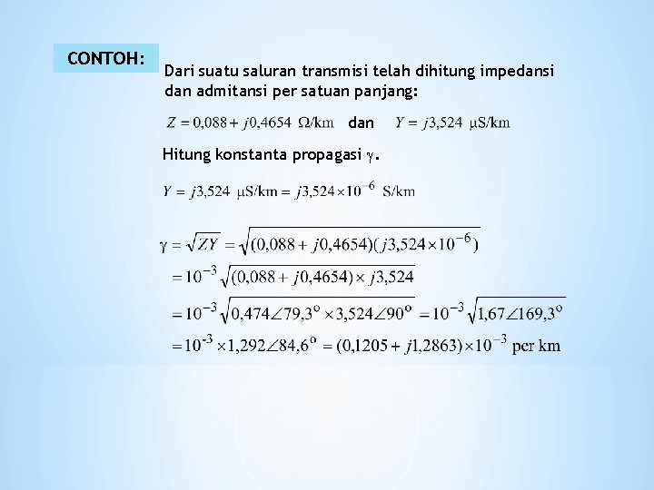 CONTOH: Dari suatu saluran transmisi telah dihitung impedansi dan admitansi per satuan panjang: dan