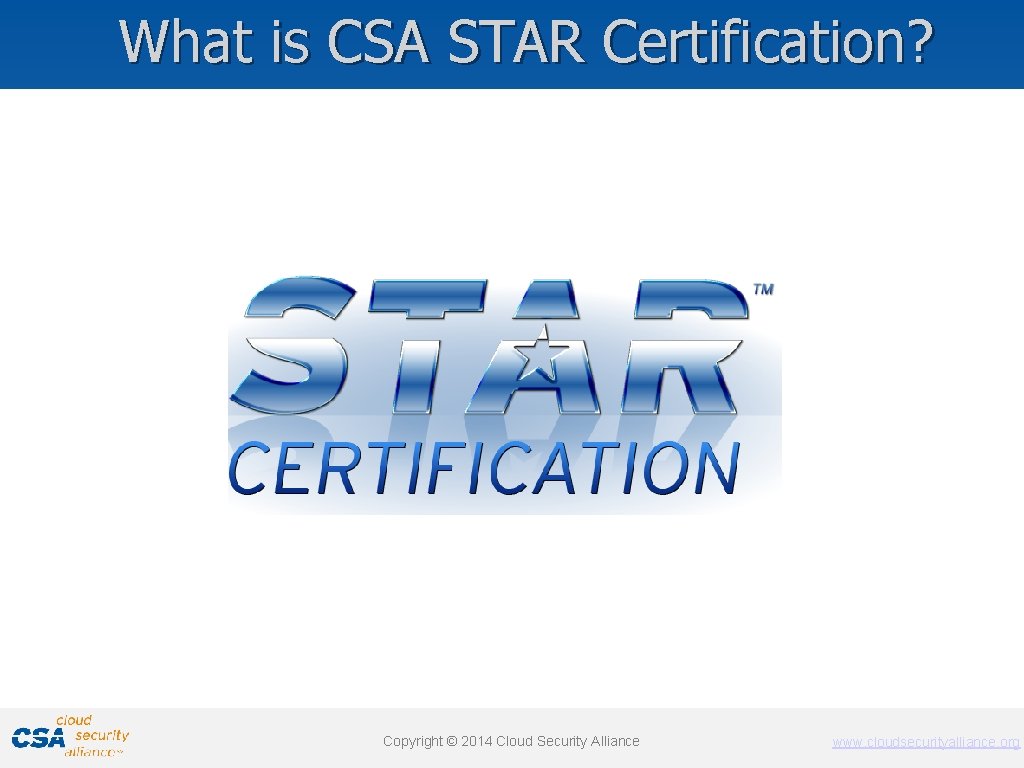 What is CSA STAR Certification? Copyright © © 2011 2014 Cloud Security Alliance www.
