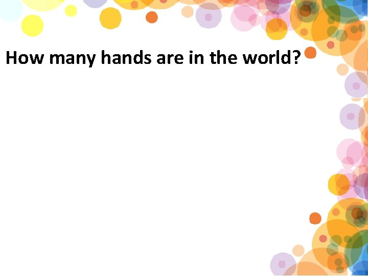 How many hands are in the world? 