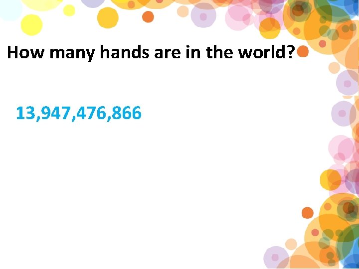 How many hands are in the world? 13, 947, 476, 866 