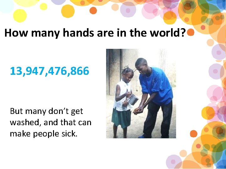 How many hands are in the world? 13, 947, 476, 866 But many don’t