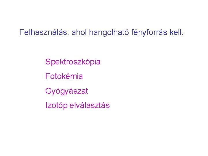 Felhasználás: ahol hangolható fényforrás kell. Spektroszkópia Fotokémia Gyógyászat Izotóp elválasztás 