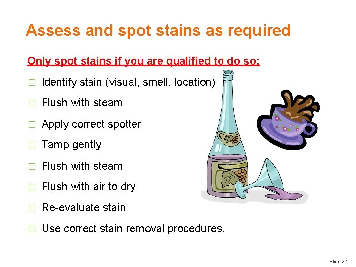 Assess and spot stains as required Only spot stains if you are qualified to