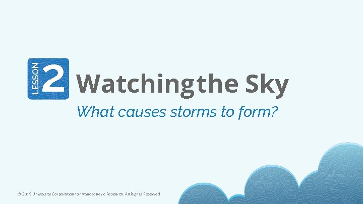 Watching the Sky What causes storms to form? © 2019 University Corporation for Atmospheric