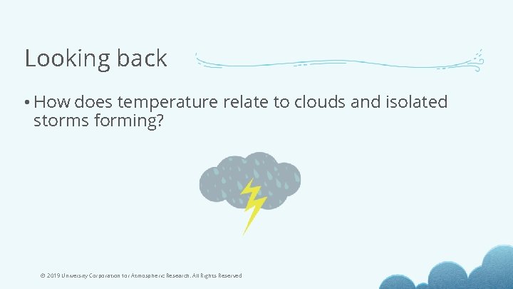 Looking back • How does temperature relate to clouds and isolated storms forming? ©