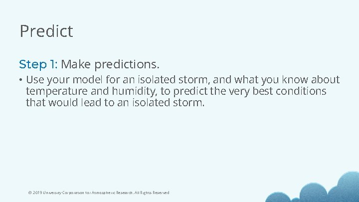 Predict Step 1: Make predictions. • Use your model for an isolated storm, and